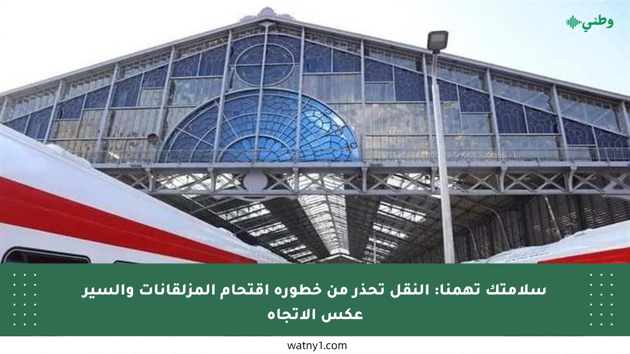 سلامتك تهمنا: النقل تحذر من خطورة اقتحام المزلقانات والسير عكس الاتجاه